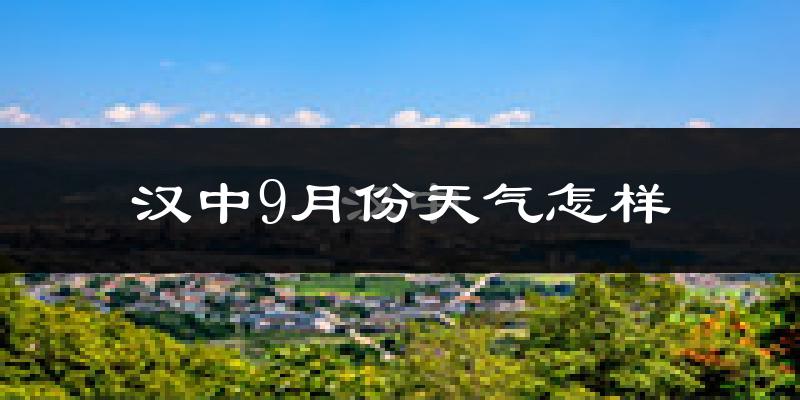 汉中9月份天气怎样?汉中九月热不热?