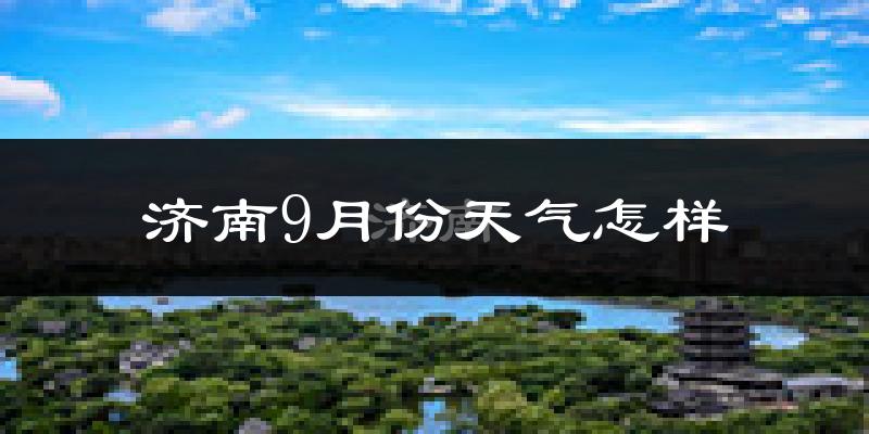 济南9月份天气怎样?济南九月热吗?