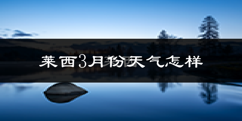 莱西市3月份天气如何?天气冷热情况分析