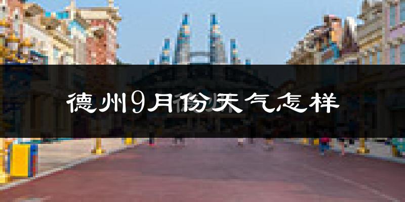 德州9月份天气怎样?德州九月热吗?