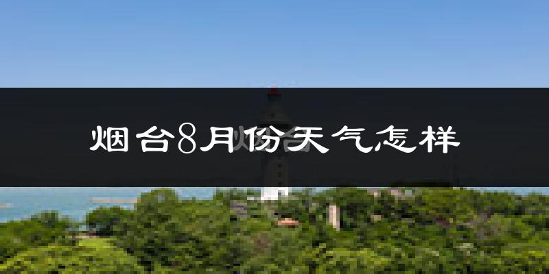 烟台市8月份天气如何?很热吗?