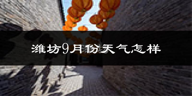 潍坊9月份天气怎样?潍坊九月热吗?