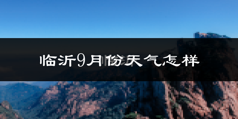 临沂9月份天气怎样?临沂九月热不热?