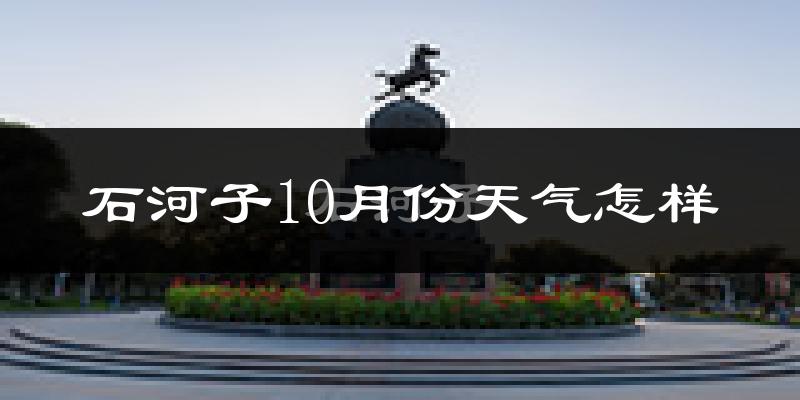石河子10月份天气怎样?石河子十月冷不冷?