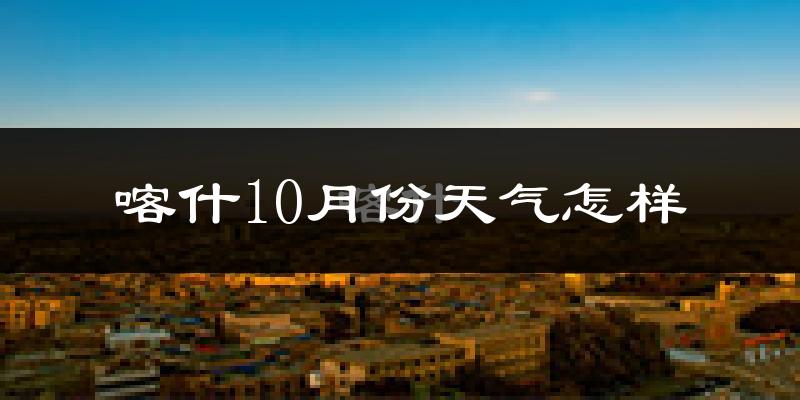 喀什10月份天气怎样?喀什十月冷吗?