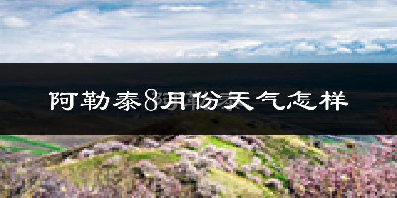 阿勒泰市8月份天气如何?很热吗?