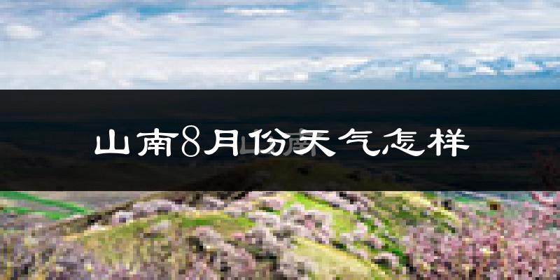 山南市8月份天气如何?很热吗?