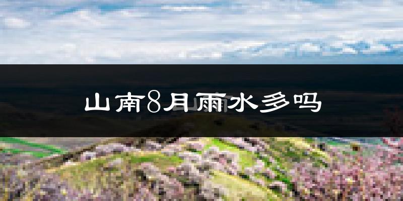 山南8月雨水多吗?