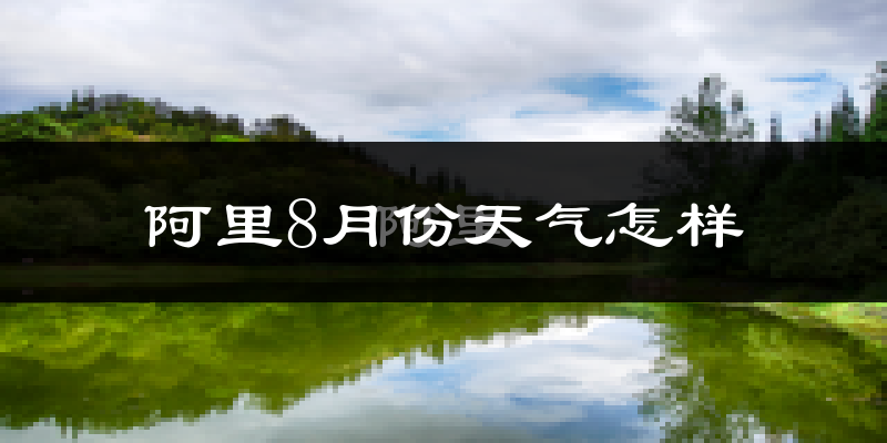 阿里地区8月份天气如何?很热吗?