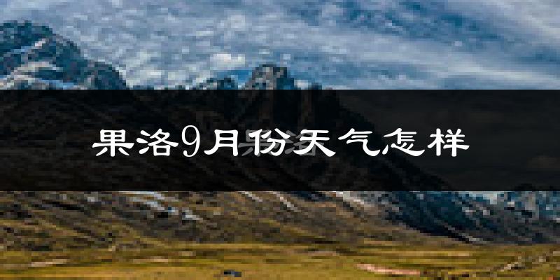 果洛9月份天气怎样?果洛九月热吗?