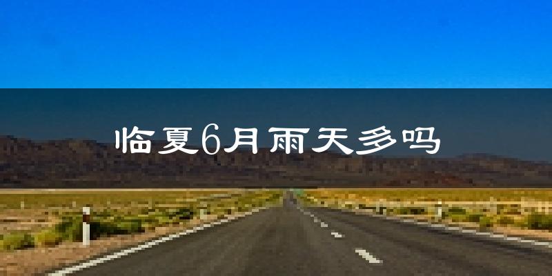临夏6月雨天多吗?