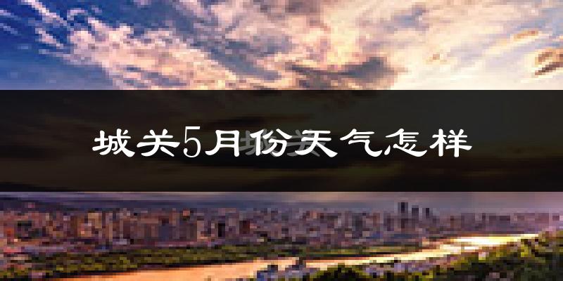 城关5月份天气怎样?城关五月冷吗?