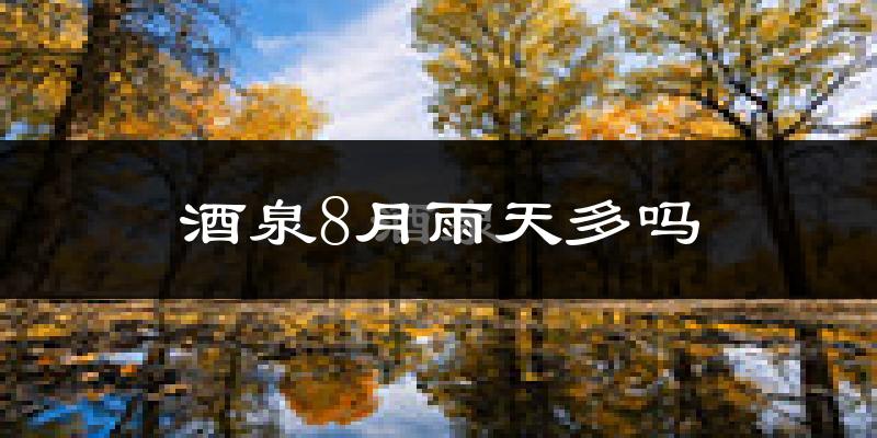 酒泉8月雨天多吗?