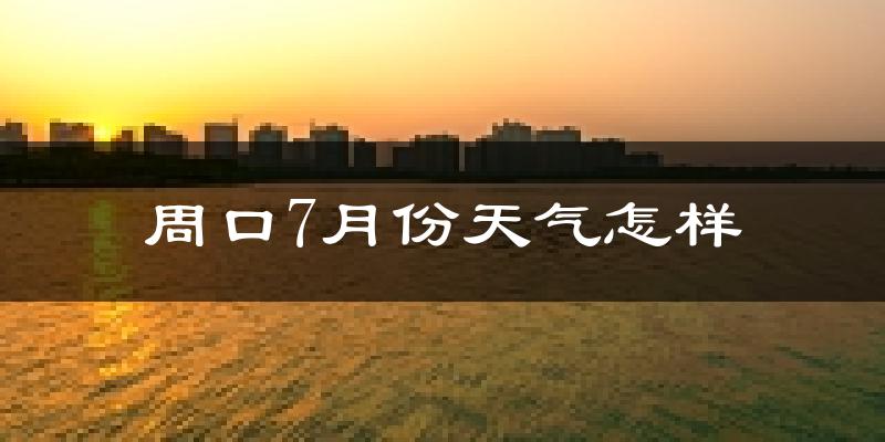 周口市7月份天气如何?很热吗?