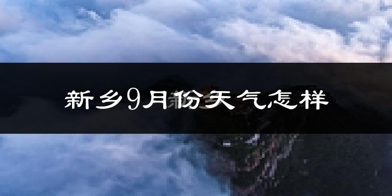 新乡9月份天气怎样?新乡九月热不热?