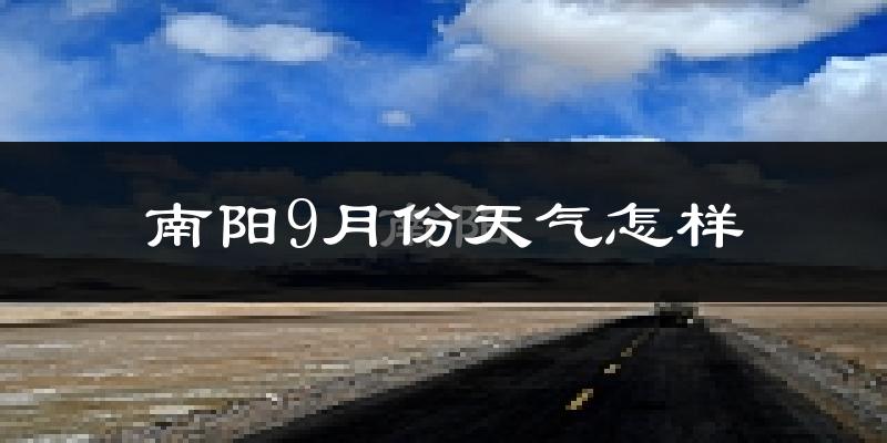 南阳9月份天气怎样?南阳九月热吗?