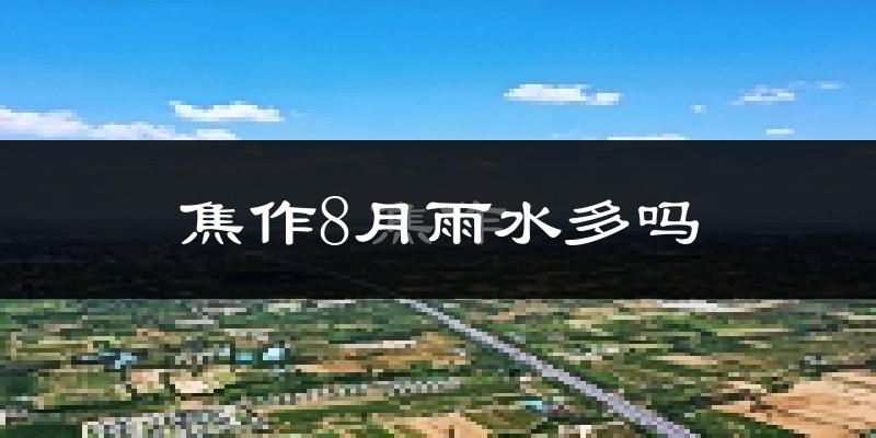 焦作8月雨水多吗?