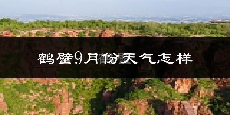 鹤壁9月份天气怎样?鹤壁九月热不热?
