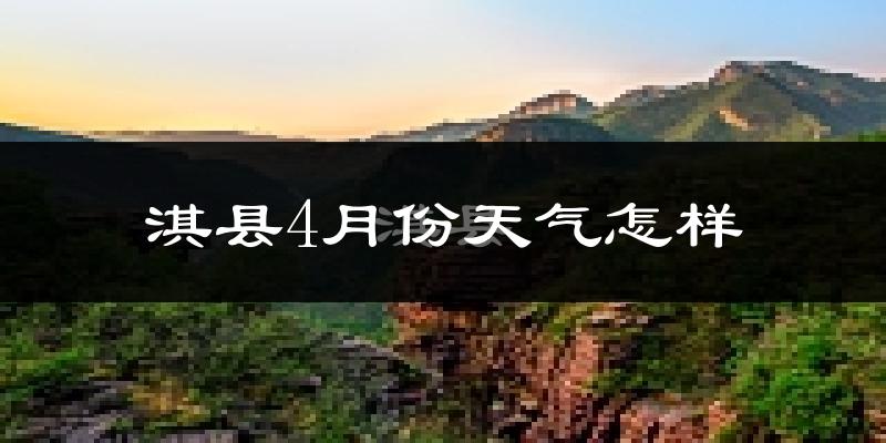 淇县4月份天气如何?冷热情况怎么样?
