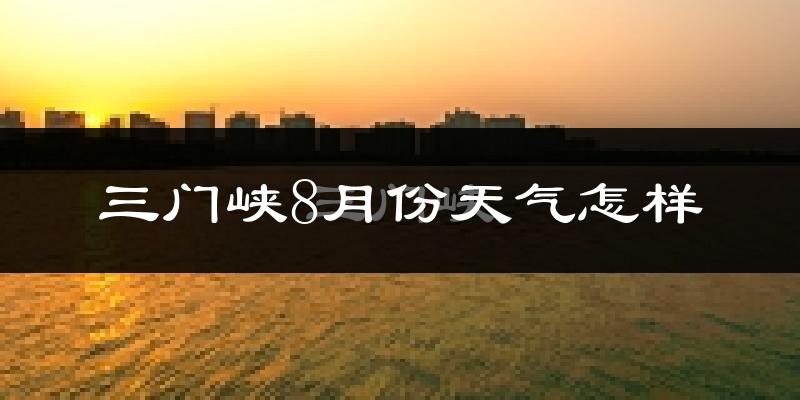 三门峡市8月份天气如何?很热吗?