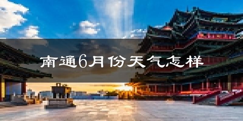 南通6月份天气如何?很热吗?