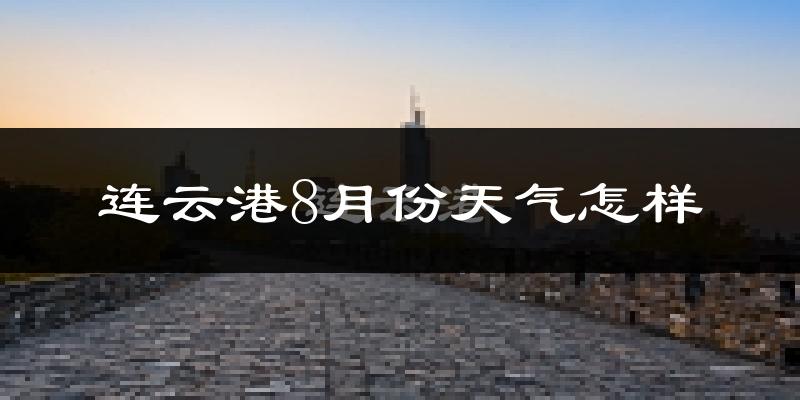 连云港市8月份天气如何?很热吗?