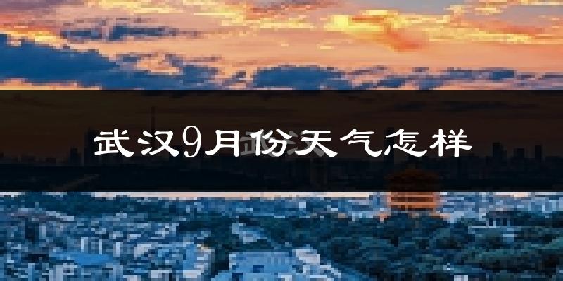 武汉9月份天气怎样?武汉九月热吗?
