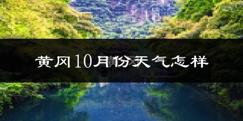 黄冈10月份天气怎样?黄冈十月冷不冷?