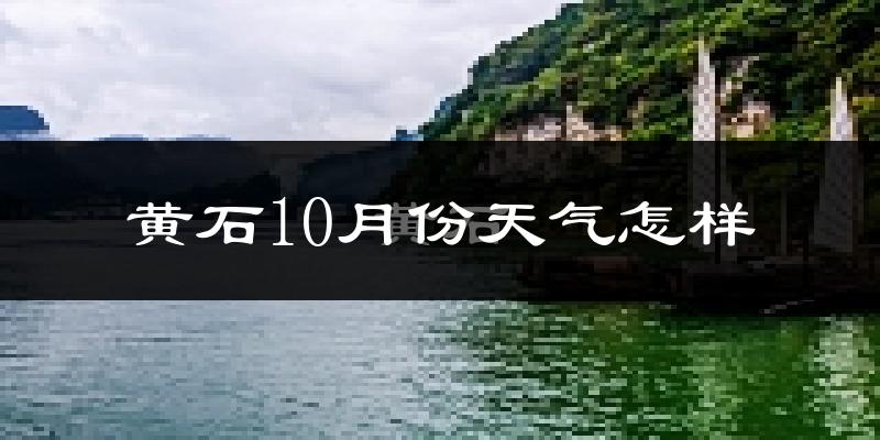 黄石10月份天气怎样?黄石十月冷吗?