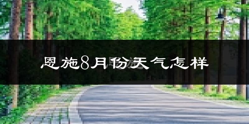 恩施8月份天气怎样?恩施八月热不热?