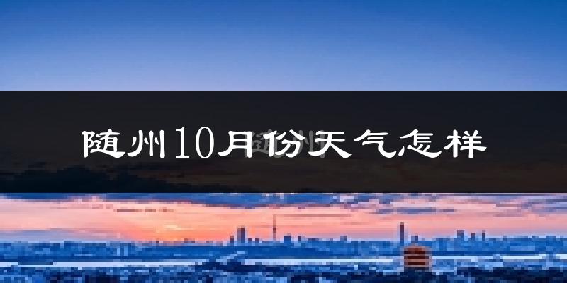 随州10月份天气怎样?随州十月冷吗?