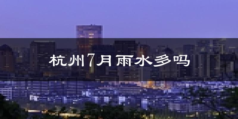 杭州7月雨水多吗?