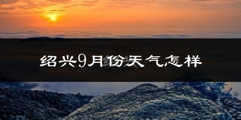 绍兴9月份天气怎样?绍兴九月热不热?