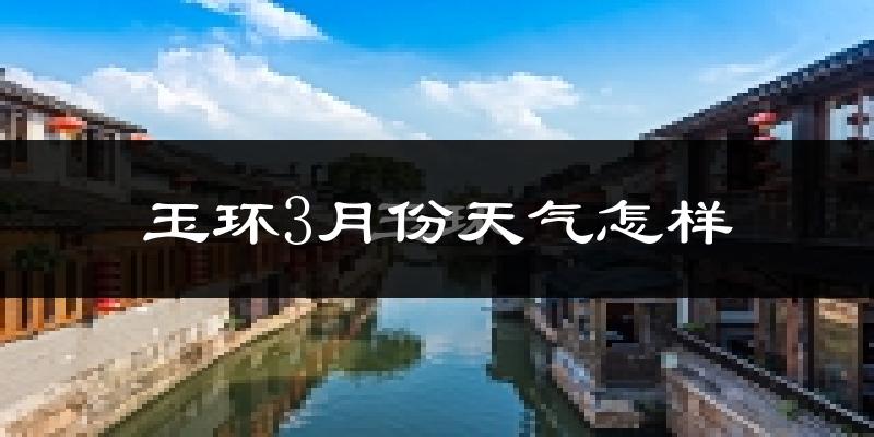 玉环县3月份天气如何?冷热情况怎么样?