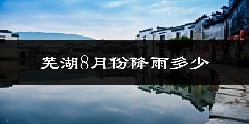 芜湖8月份降雨多少?