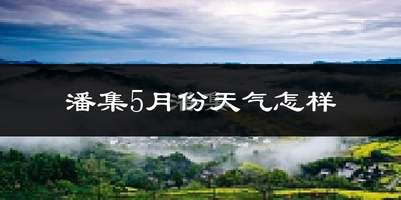 潘集区5月份天气如何?很热吗?