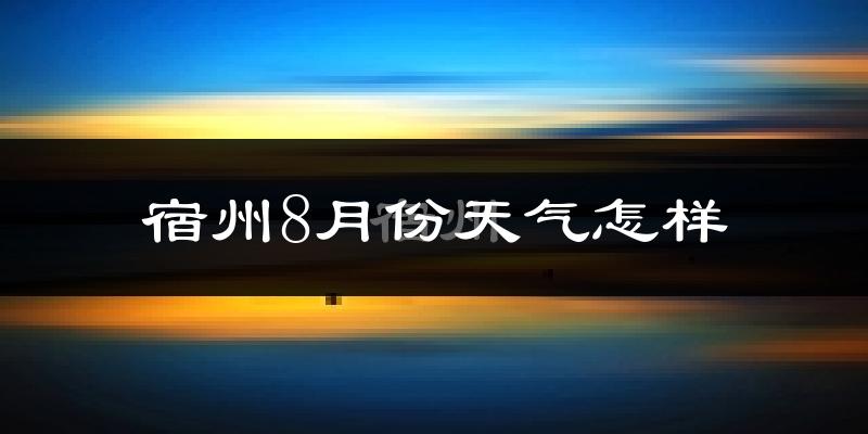 宿州市8月份天气如何?很热吗?