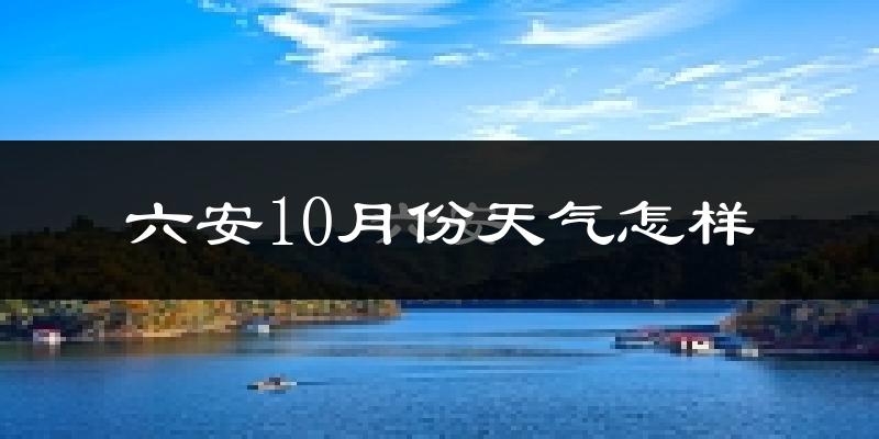 六安10月份天气怎样?六安十月冷不冷?