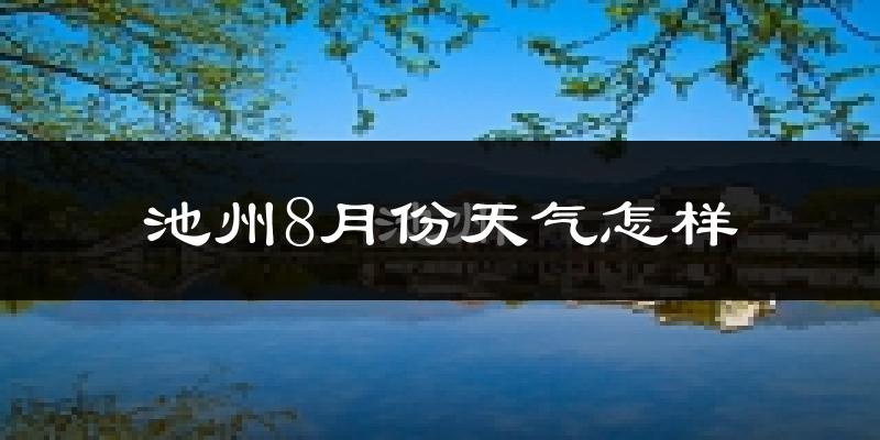 池州市8月份天气如何?很热吗?