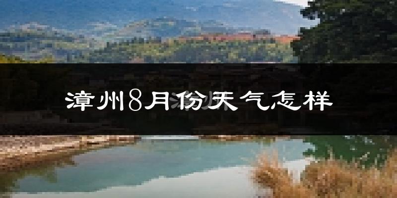 漳州市8月份天气如何?很热吗?