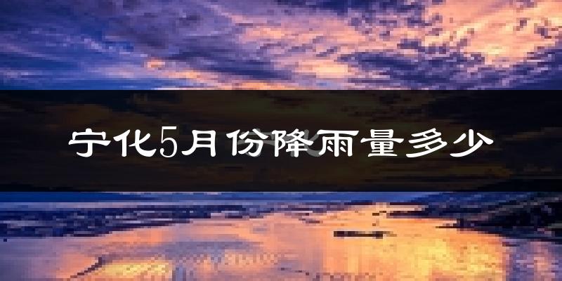 宁化5月份降雨量多少?宁化五月下雨多吗?