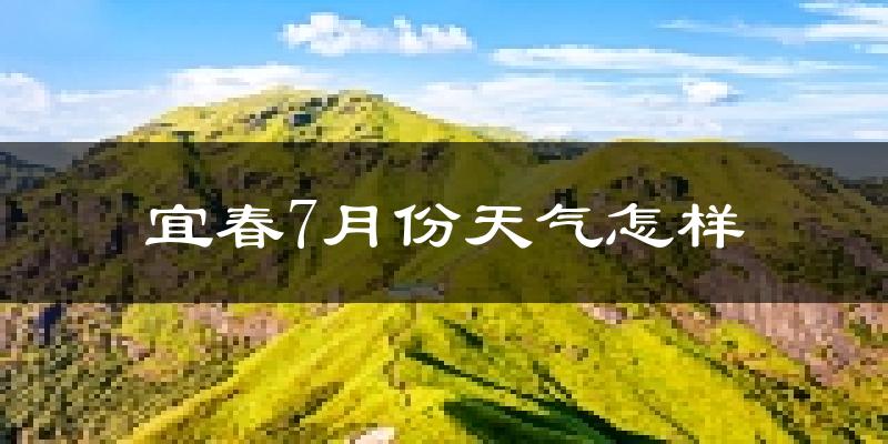宜春市7月份天气如何?很热吗?