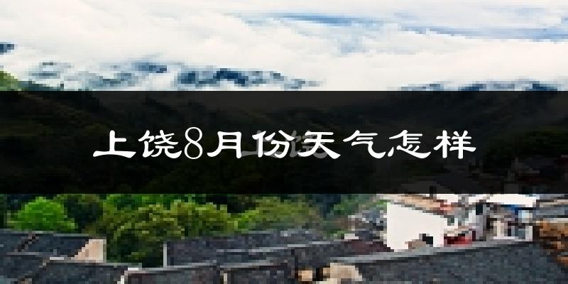 上饶市8月份天气如何?很热吗?