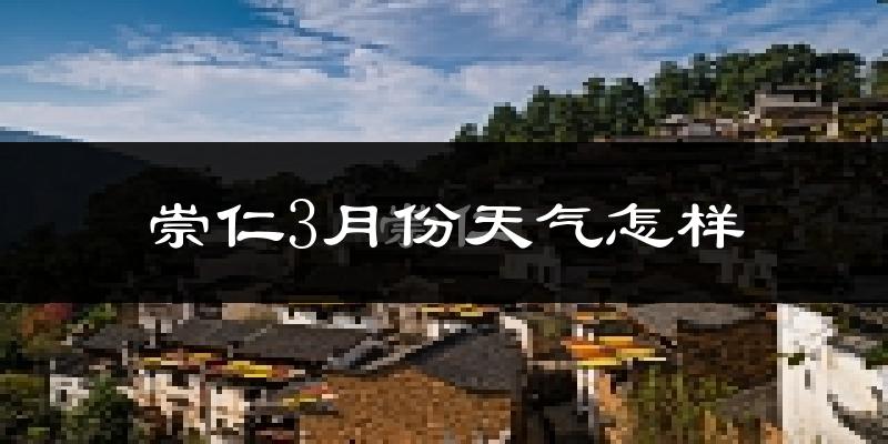 崇仁县3月份天气如何?天气冷热情况分析