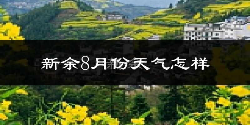 新余市8月份天气如何?很热吗?