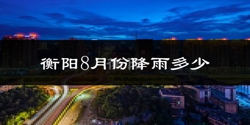 衡阳8月份降雨多少?