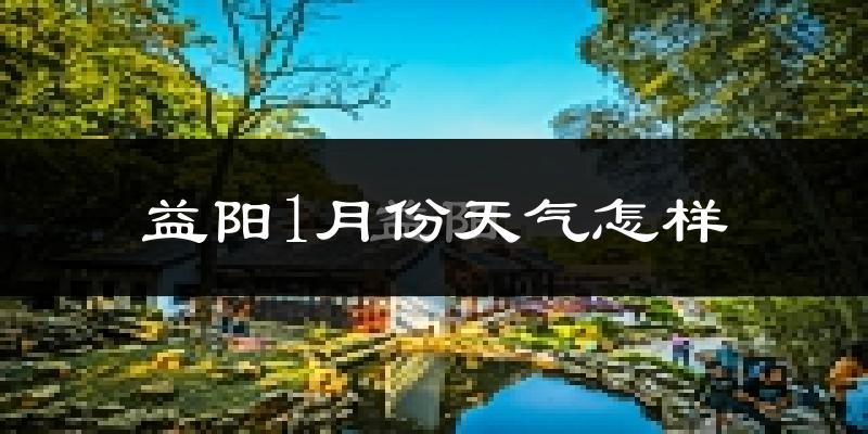 益阳市1月份天气如何?很冷吗?