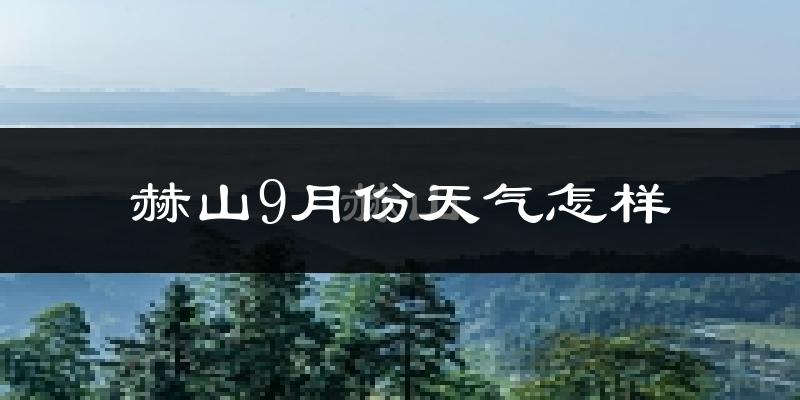 赫山9月份天气怎样?赫山九月热吗?