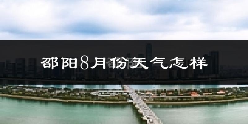 邵阳市8月份天气如何?很热吗?