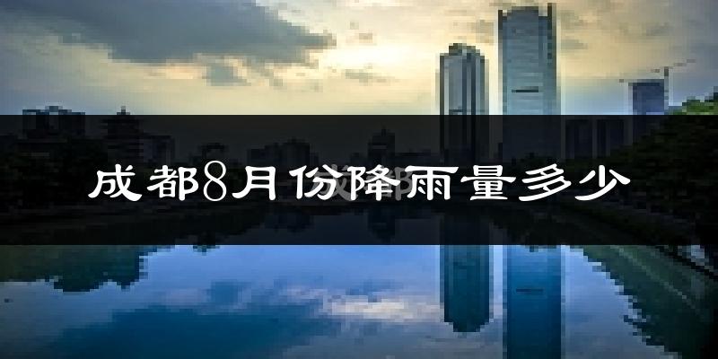成都8月份降雨量多少?成都八月下雨多吗?